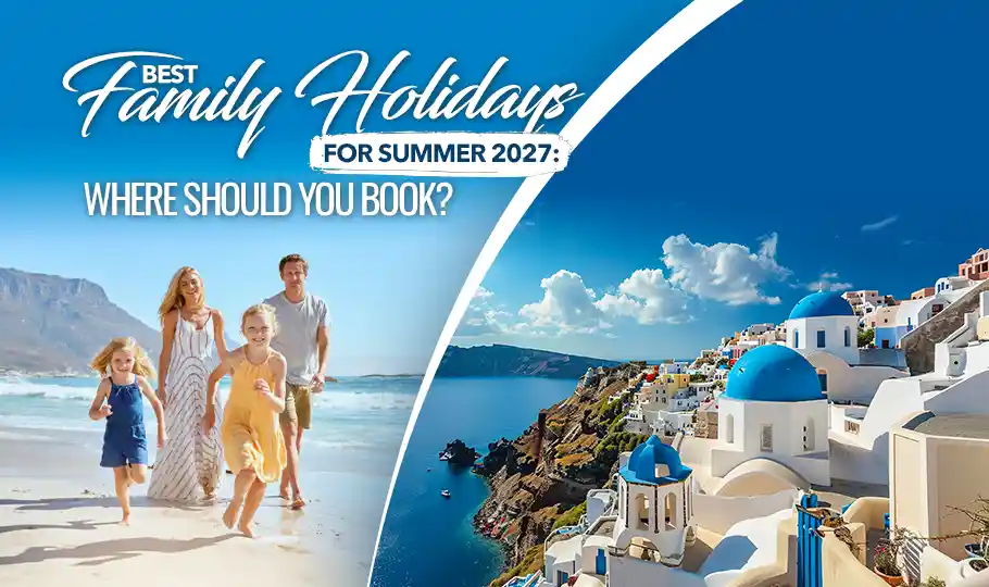 Best Family Holidays for Summer 2027: Where Should You Book?