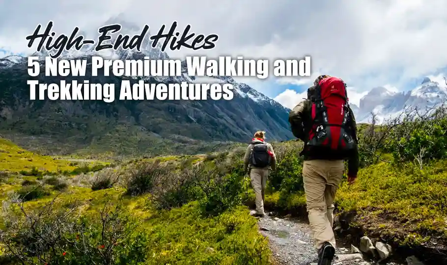 High-End Hikes: 5 New Premium Walking and Trekking Adventures