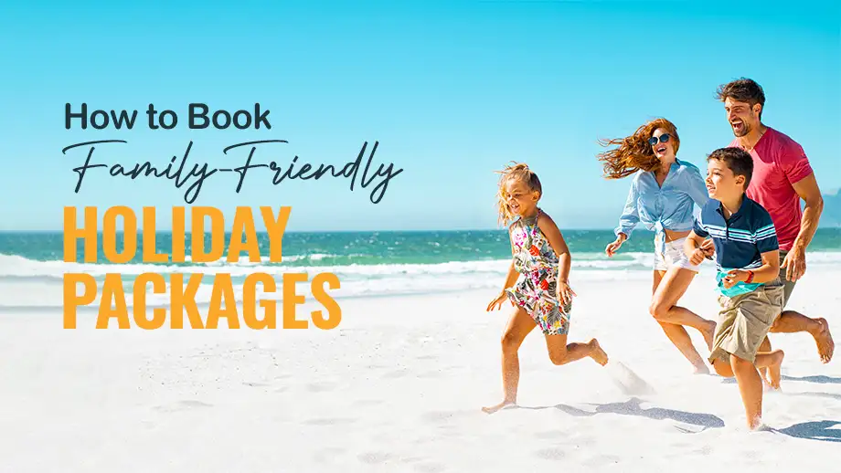 How to Book Family-Friendly Holiday Packages?