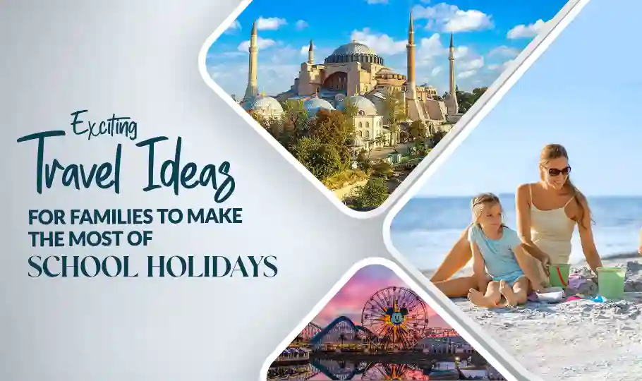 Exciting Travel Ideas for Families to Make the Most of School Holidays