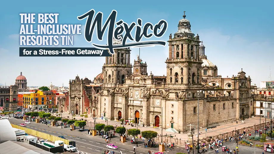 The Best All-Inclusive Resorts in Mexico for a Stress-Free Getaway