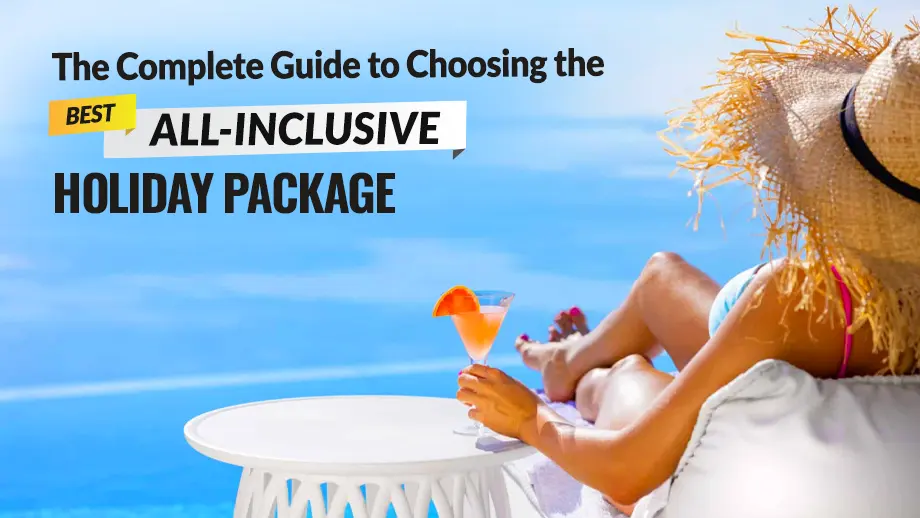 The Complete Guide to Choosing the Best All-Inclusive Holiday Package