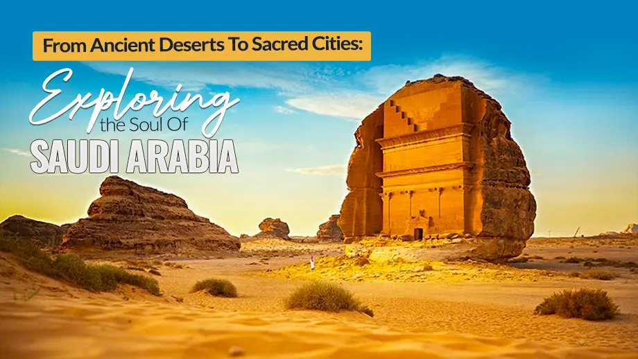 From Ancient Deserts To Sacred Cities: Exploring The Soul Of Saudi Arabia